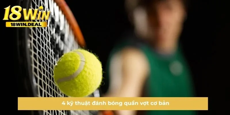 4 kỹ thuật đánh bóng quần vợt cơ bản