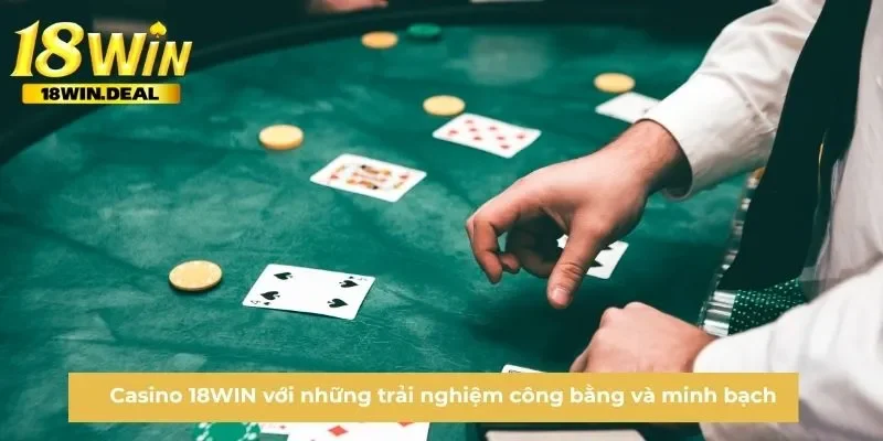 Casino 18WIN với những trải nghiệm công bằng và minh bạch