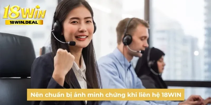 Nên chuẩn bị ảnh minh chứng khi liên hệ 18WIN